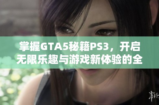 掌握GTA5秘籍PS3，開啟無限樂趣與游戲新體驗的全攻略
