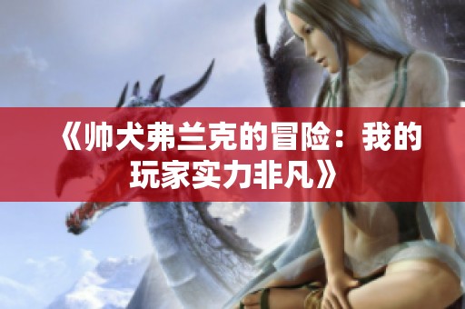 《帥犬弗蘭克的冒險：我的玩家實(shí)力非凡》