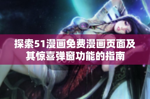 探索51漫畫(huà)免費(fèi)漫畫(huà)頁(yè)面及其驚喜彈窗功能的指南