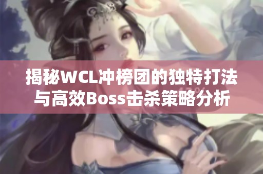 揭秘WCL沖榜團(tuán)的獨(dú)特打法與高效Boss擊殺策略分析