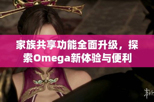 家族共享功能全面升級(jí),探索Omega新體驗(yàn)與便利 家族共享功能全面升級(jí),探索Omega新體驗(yàn)與便利