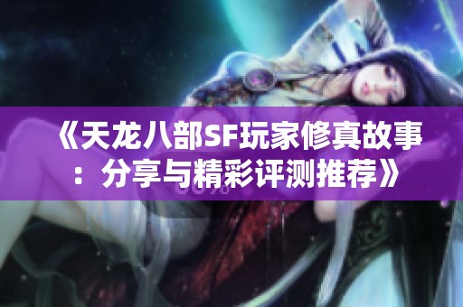 《天龍八部SF玩家修真故事：分享與精彩評測推薦》
