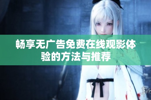 暢享無(wú)廣告免費(fèi)在線觀影體驗(yàn)的方法與推薦