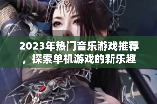 2023年熱門音樂(lè)游戲推薦，探索單機(jī)游戲的新樂(lè)趣