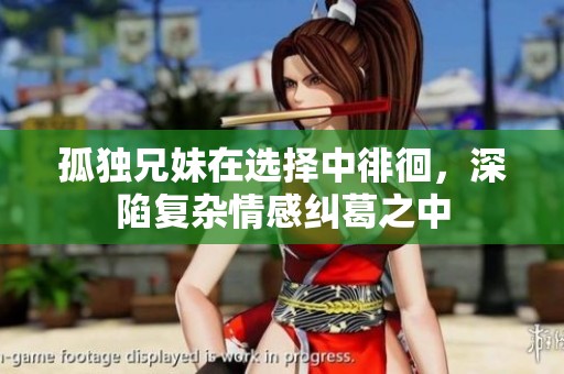 孤獨(dú)兄妹在選擇中徘徊，深陷復(fù)雜情感糾葛之中