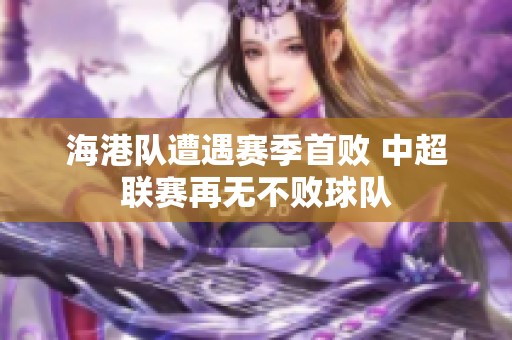 海港隊(duì)遭遇賽季首敗 中超聯(lián)賽再無(wú)不敗球隊(duì)