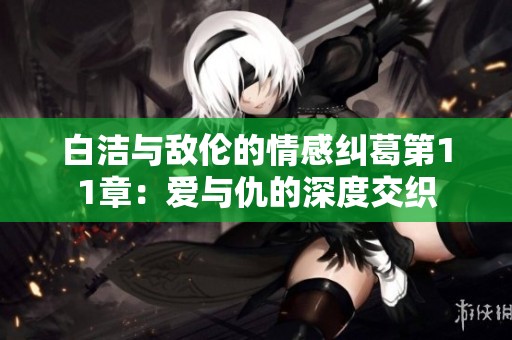 白潔與敵倫的情感糾葛第11章：愛(ài)與仇的深度交織