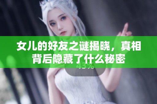 女兒的好友之謎揭曉，真相背后隱藏了什么秘密