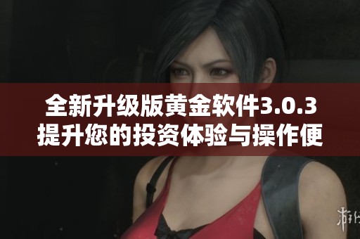 全新升級版黃金軟件3.0.3提升您的投資體驗(yàn)與操作便捷性
