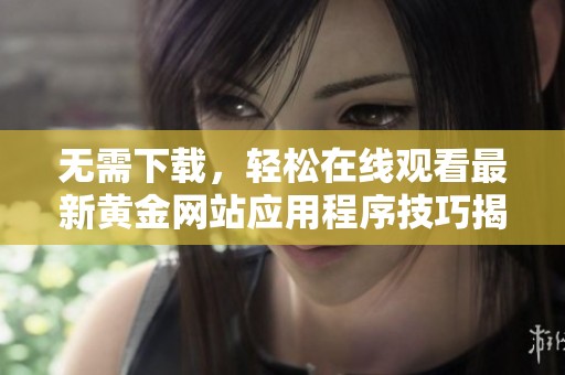 無需下載，輕松在線觀看最新黃金網(wǎng)站應(yīng)用程序技巧揭秘