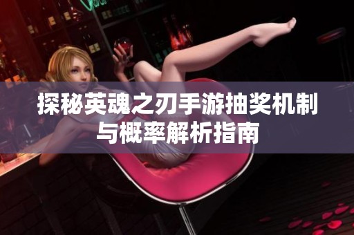 探秘英魂之刃手游抽獎機制與概率解析指南