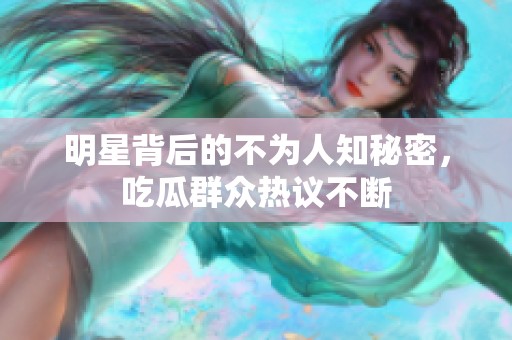明星背后的不為人知秘密，吃瓜群眾熱議不斷