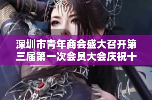 深圳市青年商會盛大召開第三屆第一次會員大會慶祝十二周年華誕