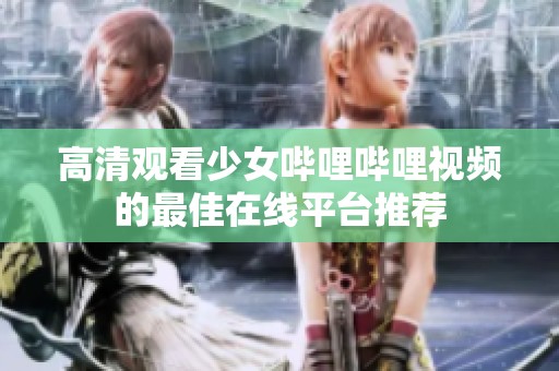 高清觀看少女嗶哩嗶哩視頻的最佳在線平臺推薦