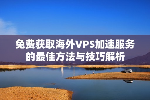 免費(fèi)獲取海外VPS加速服務(wù)的最佳方法與技巧解析