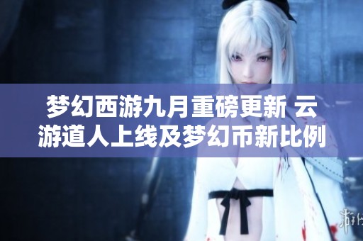 夢(mèng)幻西游九月重磅更新 云游道人上線及夢(mèng)幻幣新比例詳解