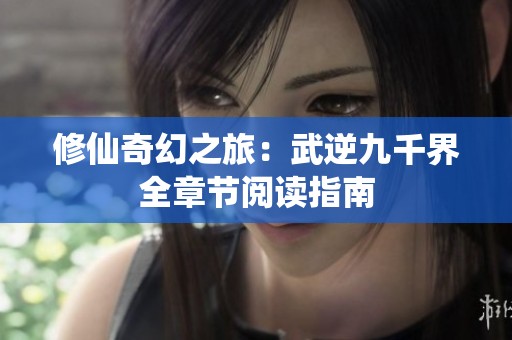 修仙奇幻之旅：武逆九千界全章節(jié)閱讀指南