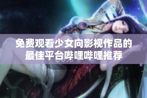 免費觀看少女向影視作品的最佳平臺嗶哩嗶哩推薦