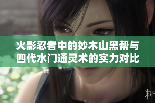 火影忍者中的妙木山黑幫與四代水門(mén)通靈術(shù)的實(shí)力對(duì)比