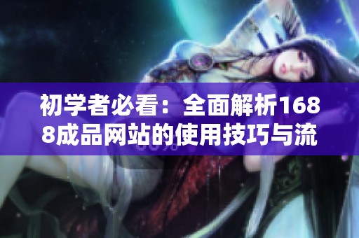 初學者必看：全面解析1688成品網(wǎng)站的使用技巧與流程