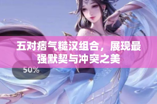 五對(duì)痞氣糙漢組合，展現(xiàn)最強(qiáng)默契與沖突之美