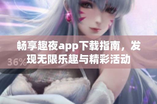 暢享趣夜app下載指南，發(fā)現(xiàn)無限樂趣與精彩活動(dòng)