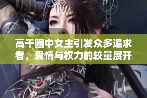 高干圈中女主引發(fā)眾多追求者，愛情與權(quán)力的較量展開
