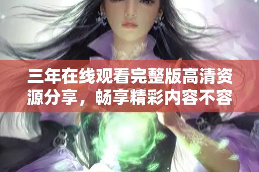 三年在線觀看完整版高清資源分享，暢享精彩內(nèi)容不容錯過