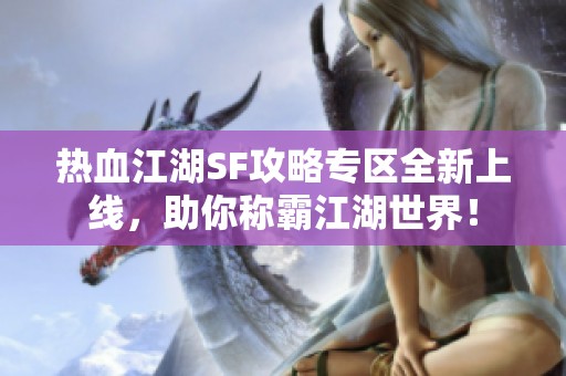 熱血江湖SF攻略專區(qū)全新上線，助你稱霸江湖世界！