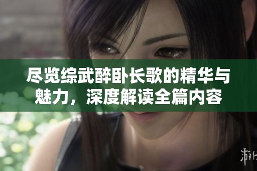 盡覽綜武醉臥長歌的精華與魅力，深度解讀全篇內(nèi)容