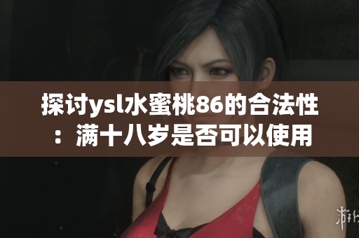 探討ysl水蜜桃86的合法性：滿十八歲是否可以使用