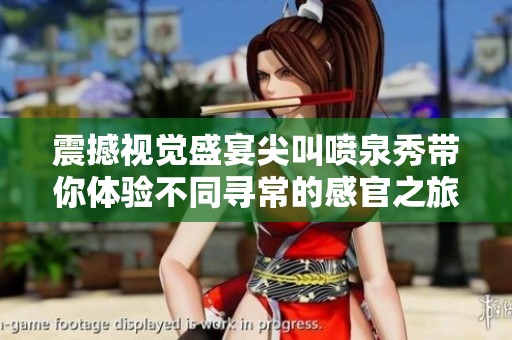 震撼視覺盛宴尖叫噴泉秀帶你體驗不同尋常的感官之旅