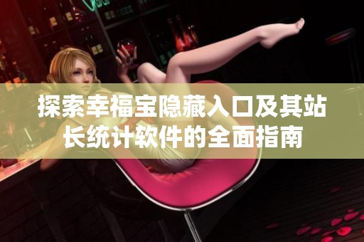 探索幸福寶隱藏入口及其站長統(tǒng)計軟件的全面指南