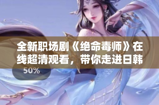 全新職場(chǎng)劇《絕命毒師》在線超清觀看，帶你走進(jìn)日韓職場(chǎng)的精彩世界