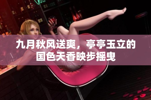 九月秋風送爽，亭亭玉立的國色天香映步搖曳