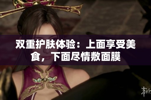 雙重護(hù)膚體驗(yàn)：上面享受美食，下面盡情敷面膜