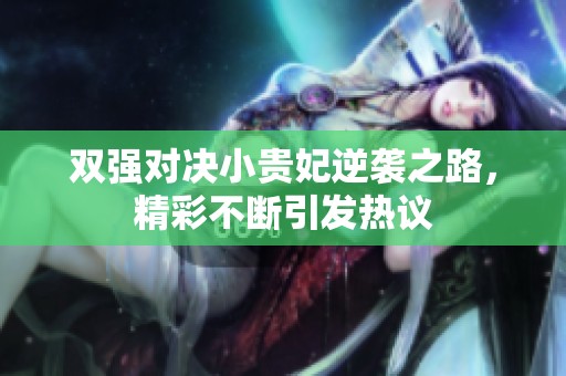 雙強對決小貴妃逆襲之路，精彩不斷引發(fā)熱議