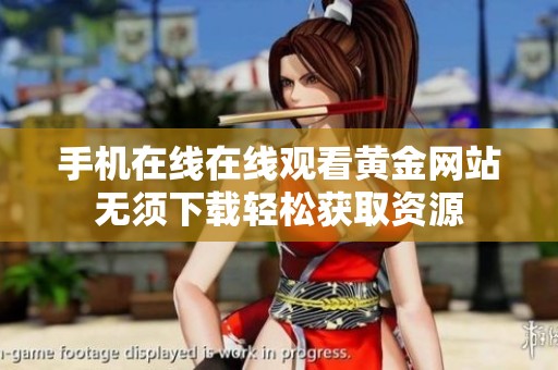 手機在線在線觀看黃金網(wǎng)站無須下載輕松獲取資源