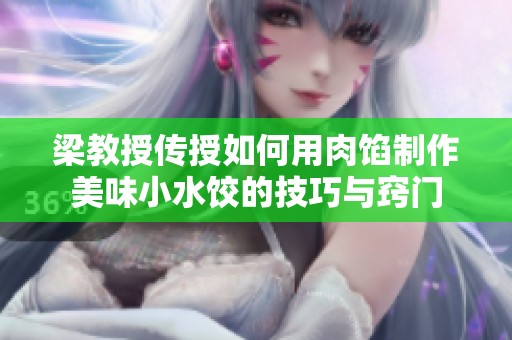 梁教授傳授如何用肉餡制作美味小水餃的技巧與竅門
