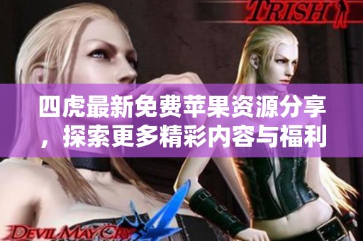 四虎最新免費(fèi)蘋果資源分享，探索更多精彩內(nèi)容與福利