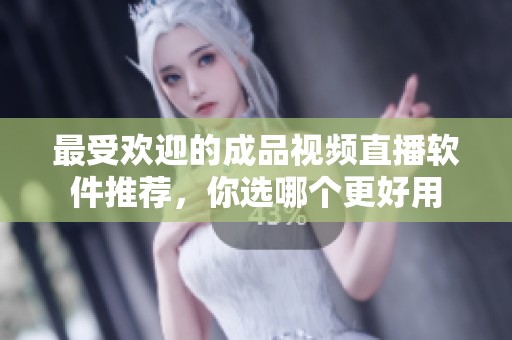 最受歡迎的成品視頻直播軟件推薦，你選哪個更好用