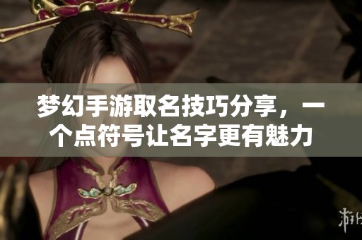 夢(mèng)幻手游取名技巧分享，一個(gè)點(diǎn)符號(hào)讓名字更有魅力