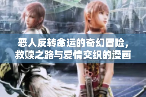 惡人反轉(zhuǎn)命運(yùn)的奇幻冒險(xiǎn)，救贖之路與愛情交織的漫畫故事