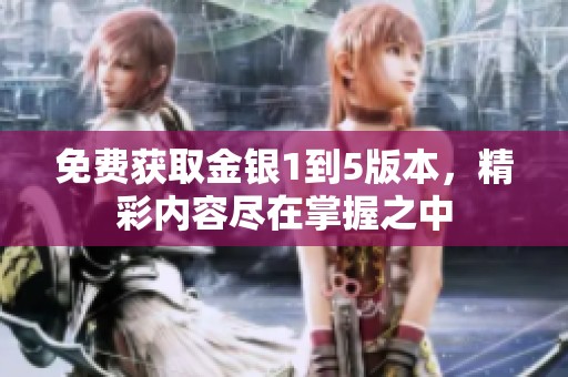 免費獲取金銀1到5版本，精彩內(nèi)容盡在掌握之中