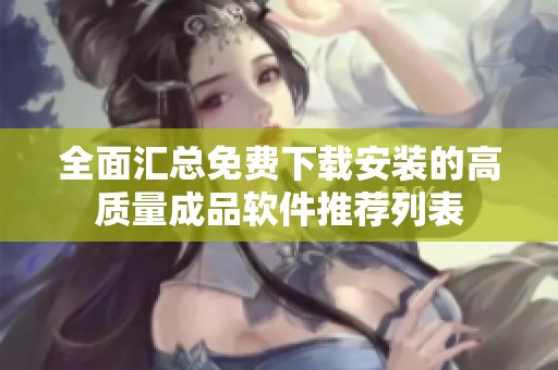 全面匯總免費下載安裝的高質(zhì)量成品軟件推薦列表