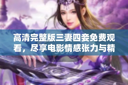 高清完整版三妻四妾免費觀看，盡享電影情感張力與精彩劇情