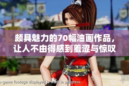 頗具魅力的70幅油畫作品，讓人不由得感到羞澀與驚嘆