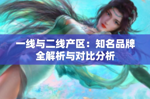 一線與二線產(chǎn)區(qū)：知名品牌全解析與對比分析