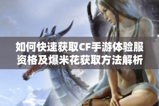 如何快速獲取CF手游體驗服資格及爆米花獲取方法解析