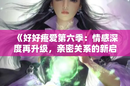 《好好疼愛第六季：情感深度再升級，親密關系的新啟航》